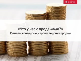 «Что у нас с продажами?»
Считаем конверсию, строим воронку продаж
 