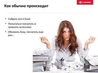 Как обычно происходит
• Собрать все в Excel
• Попытаться посчитать и
сравнить источники
• Обновить базу, посчитать еще
раз…
 