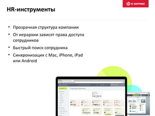 • Прозрачная структура компании
• От иерархии зависят права доступа
сотрудников
• Быстрый поиск сотрудника
• Синхронизация с Mac, iPhone, iPad
или Android
HR-инструменты
 