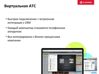 Виртуальная АТС
• Быстрое подключение + встроенная
интеграция с CRM
• Каждый компьютер становится телефонным
аппаратом
• Все интегрировано с бизнес-процессами
компании
 