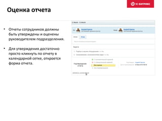 • Отчеты сотрудников должны
быть утверждены и оценены
руководителем подразделения.
• Для утверждения достаточно
просто кликнуть по отчету в
календарной сетке, откроется
форма отчета.
Оценка отчета
 