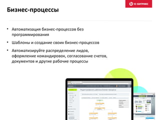 Бизнес-процессы
• Автоматизация бизнес-процессов без
программирования
• Шаблоны и создание своих бизнес-процессов
• Автоматизируйте распределение лидов,
оформление командировок, согласование счетов,
документов и другие рабочие процессы
 