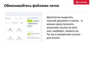 Достаточно выделить
нужный документ в папке, - и
можно сразу получить
внешнюю ссылку на него
или, наоборот, закрыть ее.
Тут же и внутренняя ссылка -
для коллег.
Обменивайтесь файлами легко
 