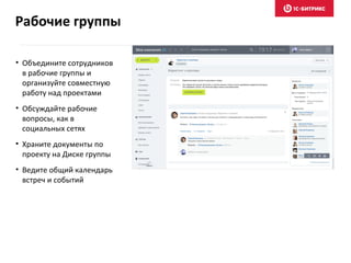 • Объедините сотрудников
в рабочие группы и
организуйте совместную
работу над проектами
• Обсуждайте рабочие
вопросы, как в
социальных сетях
• Храните документы по
проекту на Диске группы
• Ведите общий календарь
встреч и событий
Рабочие группы
 