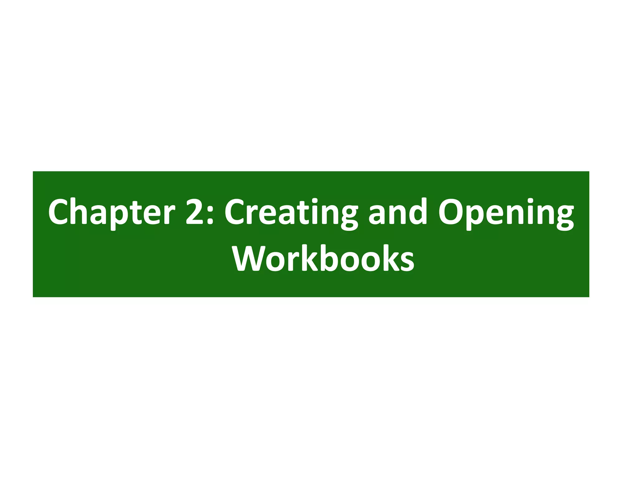 Chapter 2: Creating and Opening
Workbooks
 