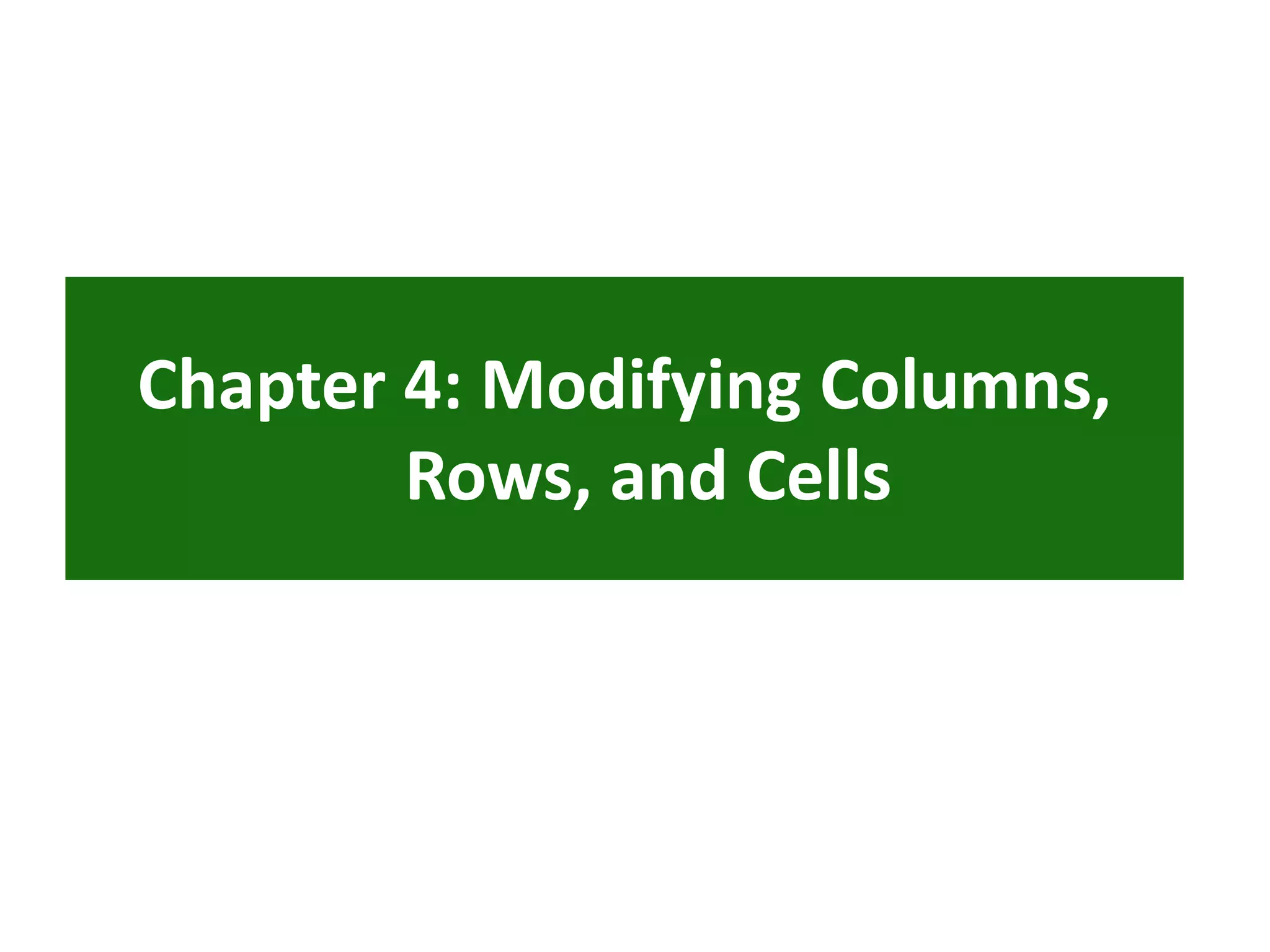 Chapter 4: Modifying Columns,
Rows, and Cells
 