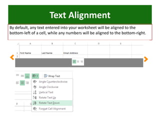 Text Alignment
By default, any text entered into your worksheet will be aligned to the
bottom-left of a cell, while any numbers will be aligned to the bottom-right.
 