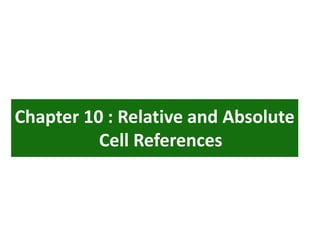 Chapter 10 : Relative and Absolute
Cell References
 
