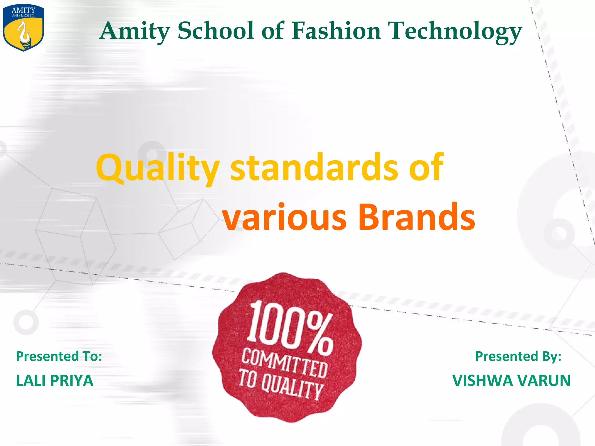 Amity School of Fashion Technology
Presented To: Presented By:
LALI PRIYA VISHWA VARUN
Quality standards of
various Brands
 