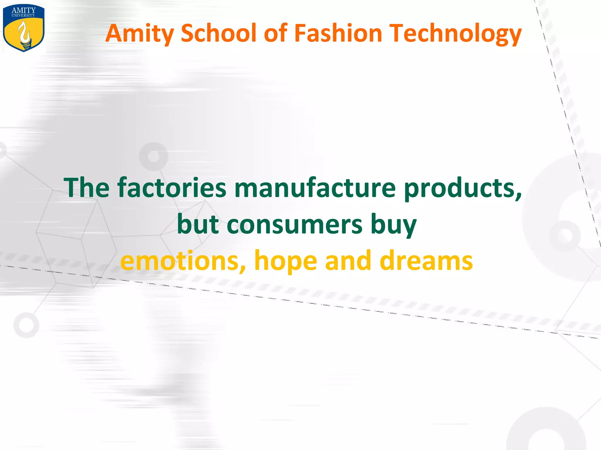 Amity School of Fashion Technology
The factories manufacture products,
but consumers buy
emotions, hope and dreams
 