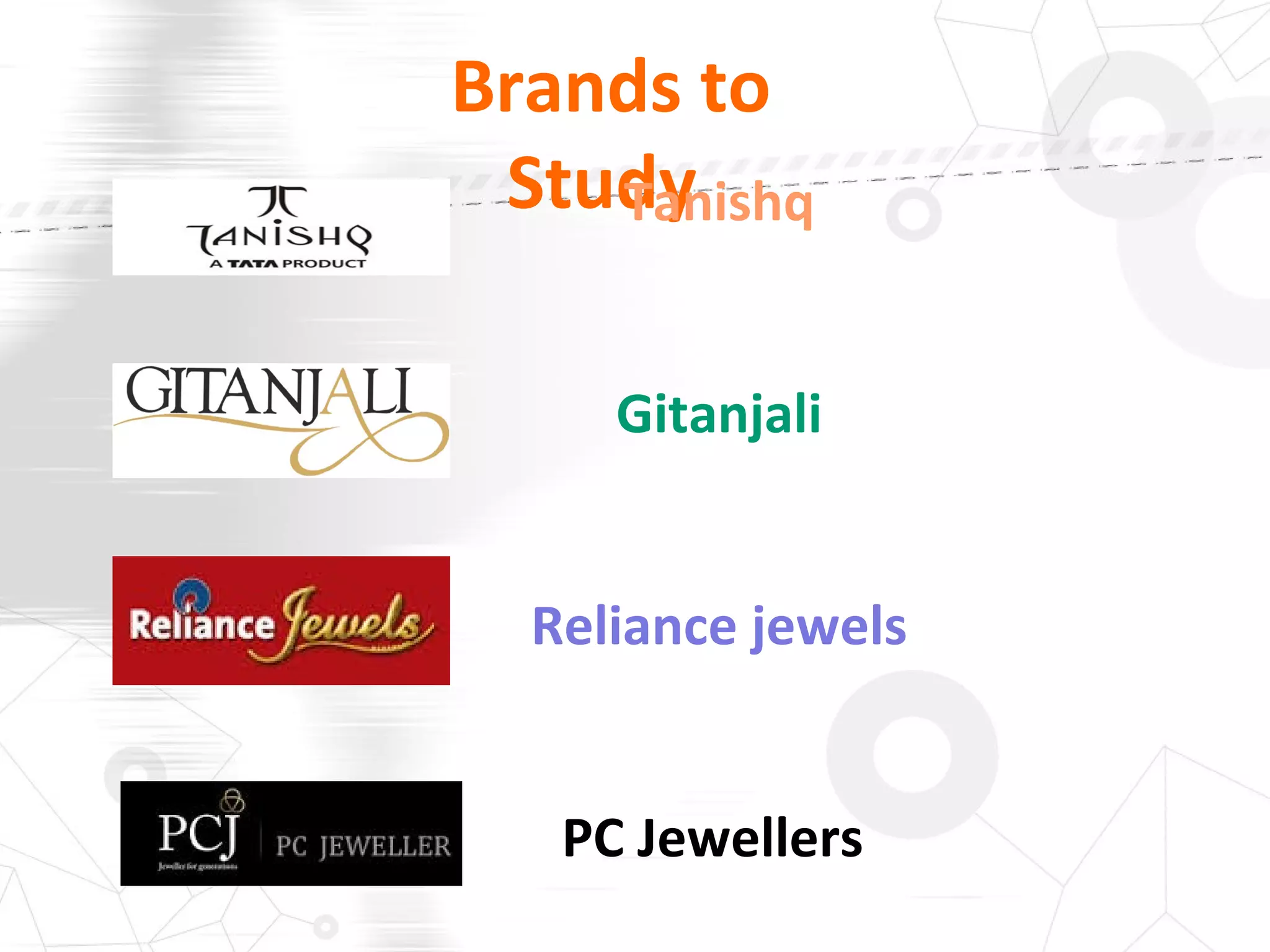 Brands to
StudyTanishq
Gitanjali
Reliance jewels
PC Jewellers
 