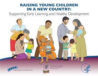 RAISING YOUNG CHILDREN
IN A NEW COUNTRY:
Supporting Early Learning and Healthy Development
 