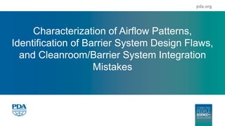 Characterization of Airflow Patterns,
Identification of Barrier System Design Flaws,
and Cleanroom/Barrier System Integration
Mistakes
 