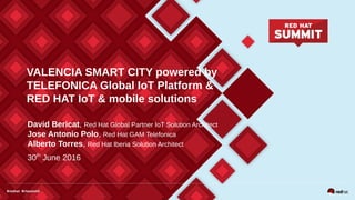 VALENCIA SMART CITY powered by
TELEFONICA Global IoT Platform &
RED HAT IoT & mobile solutions
David Bericat, Red Hat Global Partner IoT Solution Architect
Jose Antonio Polo, Red Hat GAM Telefonica
Alberto Torres, Red Hat Iberia Solution Architect
30th
June 2016
 