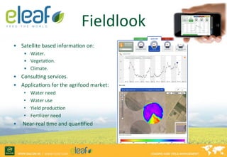 Fieldlook 
• Satellite 
based 
informaFon 
on: 
• Water. 
• VegetaFon. 
• Climate. 
• ConsulFng 
services. 
• ApplicaFons ...