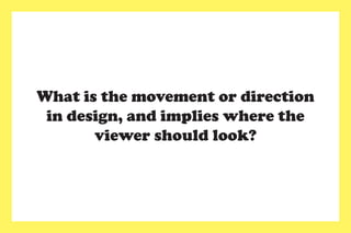 What is the movement or direction
in design, and implies where the
viewer should look?
 