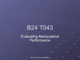 B24 T043 Evaluating Manipulative Performance B24 T043 Testing and Evaluation 