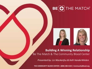 THE COMMUNITY BLOOD CENTER | (800) 280-4102 | CommunityBlood.org
Presented by: Liz Wockenfus & Kelli VanderWielen
Building A Winning Relationship
Be The Match & The Community Blood Center
 