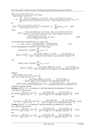 On A Class Of 𝑝 −Valent Functions Involving Generalized Hypergeometric Function
www.irjes.com 14 | Page
Γ 𝑝 − 𝜂 + 1 Γ 𝑝 + 𝛼 + 𝛿 + 1
Γ 𝑝 + 1 Γ 𝑝 − 𝜂 + 𝛿 + 1
𝑧 𝜂
𝐼0,𝑧
𝛼,𝜂,𝛿
𝑓 𝑧
= 𝑧 𝑝
−
Γ 𝑛 + 𝑝 + 1 Γ 𝑛 + 𝑝 − 𝜂 + 𝛿 + 1
Γ 𝑛 + 𝑝 − 𝜂 + 1 Γ 𝑛 + 𝑝 + 𝛼 + 𝛿 + 1
Γ 𝑝 − 𝜂 + 1 Γ 𝑝 + 𝛼 + 𝛿 + 1
Γ 𝑝 + 1 Γ 𝑝 − 𝜂 + 𝛿 + 1
𝑎 𝑛+𝑝 𝑧 𝑛+𝑝
,
∞
𝑛=1
let
𝐻(𝑧) =
Γ 𝑝 − 𝜂 + 1 Γ 𝑝 + 𝛼 + 𝛿 + 1
Γ 𝑝 + 1 Γ 𝑝 − 𝜂 + 𝛿 + 1
𝑧 𝜂
𝐼0,𝑧
𝛼,𝜂,𝛿
𝑓 𝑧 = 𝑧 𝑝
− 𝑕 𝑛 𝑎 𝑛+𝑝 𝑧 𝑛+𝑝
, (6.9)
∞
𝑛=1
where
𝑕 𝑛 =
Γ 𝑛 + 𝑝 + 1 Γ 𝑛 + 𝑝 − 𝜂 + 𝛿 + 1
Γ 𝑛 + 𝑝 − 𝜂 + 1 Γ 𝑛 + 𝑝 + 𝛼 + 𝛿 + 1
Γ 𝑝 − 𝜂 + 1 Γ 𝑝 + 𝛼 + 𝛿 + 1
Γ 𝑝 + 1 Γ 𝑝 − 𝜂 + 𝛿 + 1
=
𝑝 + 1 𝑛 𝑝 + 1 − 𝜂 + 𝛿 𝑛
𝑝 + 1 − 𝜂 𝑛 𝑝 + 1 + 𝛼 + 𝛿 𝑛
, 𝑛 ≥ 1 , 6.10
we can see that h(𝑛) is decreasing for 𝑛 ≥ 1, thus we get
0 < 𝑕(𝑛) ≤ 𝑕 1 =
𝑝+1 1 𝑝+1−𝜂+𝛿 1
𝑝+1−𝜂 1 𝑝+1+𝛼+𝛿 1
=
𝑝+1 (𝑝+1−𝜂+𝛿)
𝑝+1−𝜂 (𝑝+1+𝛼+𝛿)
(6.11)
now, by using equation (2.1) and (6.11 ) in (6.9), then we get
𝐻(𝑧) ≥ 𝑧 𝑝
− 𝑕(1) 𝑧 1+𝑝
𝑎 𝑛+𝑝 , 𝑛 ≥ 1
∞
𝑛=1
𝐻 𝑧 ≥ 𝑧 𝑝
1 −
𝑝 + 1 𝑝 − 𝛽 𝑝 + 1 − 𝜂 + 𝛿
𝑝 + 1 − 𝜂 𝑝 + 1 + 𝛼 + 𝛿 𝑝 + 1 + 𝛼 − 𝛽 𝑎
Γ 𝑐 + 𝑘
Γ 𝑏 + 𝑘
Γ 𝑏
Γ c
𝑧 ,
and
𝐻(𝑧) ≤ 𝑧 𝑝
+ 𝑕 1 𝑧 1+𝑝
𝑎 𝑛+𝑝
∞
𝑛=1
, 𝑛 ≥ 1,
𝐻 𝑧 ≤ 𝑧 𝑝
1 +
𝑝 + 1 𝑝 − 𝛽 𝑝 + 1 − 𝜂 + 𝛿
𝑝 + 1 − 𝜂 𝑝 + 1 + 𝛼 + 𝛿 𝑝 + 1 + 𝛼 − 𝛽 𝑎
Γ 𝑐 + 𝑘
Γ 𝑏 + 𝑘
Γ 𝑏
Γ c
𝑧 ,
therefore,
Γ 𝑝 + 1 Γ 𝑝 − 𝜂 + 𝛿 + 1
Γ 𝑝 − 𝜂 + 1 Γ 𝑝 + 𝛼 + 𝛿 + 1
𝑧 𝑝−𝜂
1
−
𝑝 + 1 𝑝 − 𝛽 𝑝 + 1 − 𝜂 + 𝛿
𝑝 + 1 − 𝜂 𝑝 + 1 + 𝛼 + 𝛿 𝑝 + 1 + 𝛼 − 𝛽 𝑎
Γ 𝑐 + 𝑘
Γ 𝑏 + 𝑘
Γ 𝑏
Γ c
𝑧
≤ 𝐼0,𝑧
𝛼,𝜂,𝛿
𝑓 𝑧 ≤
Γ 𝑝+1 Γ 𝑝−𝜂+𝛿+1
Γ 𝑝−𝜂+1 Γ 𝑝+𝛼+𝛿+1
𝑧 𝑝−𝜂
1 +
𝑝+1 𝑝−𝛽 𝑝+1−𝜂+𝛿
𝑝+1−𝜂 𝑝+1+𝛼+𝛿 𝑝+1+𝛼−𝛽
Γ 𝑐+𝑘
𝑎Γ 𝑏+𝑘
Γ 𝑏
Γ c
𝑧 .
Theorem is completely proved.
Corollary 2. If 𝜂 = −𝛼 = −𝜆 in theorem 6.1 and let the function 𝑓(𝑧) defined by (1.7) be in the
class 𝐴 𝑝
𝑘
(𝛼, 𝛽). Then we have
𝐷𝑧
−𝜆
𝑓 𝑧 ≥
Γ 𝑝 + 1
Γ 𝑝 + 𝜆 + 1
𝑧 𝑝+𝜆
1 −
𝑝 + 1 𝑝 − 𝛽
𝑝 + 1 + 𝜆 𝑝 + 1 + 𝜆 − 𝛽 𝑎
Γ 𝑐 + 𝑘
Γ 𝑏 + 𝑘
Γ 𝑏
Γ c
𝑧 (6.12)
and
𝐷𝑧
−𝜆
𝑓 𝑧 ≤
Γ 𝑝 + 1
Γ 𝑝 + 𝜆 + 1
𝑧 𝑝+𝜆
1 +
𝑝 + 1 𝑝 − 𝛽
𝑝 + 1 + 𝜆 𝑝 + 1 + 𝜆 − 𝛽
Γ 𝑐 + 𝑘
𝑎Γ 𝑏 + 𝑘
Γ 𝑏
Γ c
𝑧 . (6.13)
Corollary 3. If 𝜂 = −𝛼 = 𝜆 in theorem 6.1 and let the function 𝑓(𝑧) defined by (1.7) be in the
class 𝐴 𝑝
𝑘
(𝛼, 𝛽). Then we have
𝐷𝑧
𝜆
𝑓 𝑧 ≥
Γ 𝑝 + 1
Γ 𝑝 − 𝜆 + 1
𝑧 𝑝−𝜆
1 −
𝑝 + 1 𝑝 − 𝛽
𝑝 + 1 − 𝜆 𝑝 + 1 − 𝜆 − 𝛽 𝑎
Γ 𝑐 + 𝑘
Γ 𝑏 + 𝑘
Γ 𝑏
Γ c
𝑧 (6.14)
and
𝐷𝑧
𝜆
𝑓 𝑧 ≤
Γ 𝑝 + 1
Γ 𝑝 − 𝜆 + 1
𝑧 𝑝−𝜆
1 +
𝑝 + 1 𝑝 − 𝛽
𝑝 + 1 − 𝜆 𝑝 + 1 − 𝜆 − 𝛽 𝑎
Γ 𝑐 + 𝑘
Γ 𝑏 + 𝑘
Γ 𝑏
Γ c
𝑧 . (6.15)
 