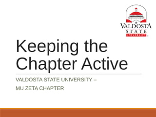 Keeping the
Chapter Active
VALDOSTA STATE UNIVERSITY –
MU ZETA CHAPTER
 
