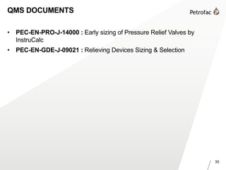 35
QMS DOCUMENTS
• PEC-EN-PRO-J-14000 : Early sizing of Pressure Relief Valves by
InstruCalc
• PEC-EN-GDE-J-09021 : Relieving Devices Sizing & Selection
 