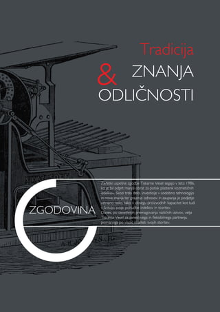 ZGODOVINA
Začetki uspešne zgodbe Tiskarne Vesel segajo v leto 1986,
ko je bil odprt manjši obrat za potisk plastenk kozmetičnih
izdelkov. Skozi trdo delo, investicije v sodobno tehnologijo
in nova znanja ter grajenje odnosov in zaupanja je podjetje
vztrajno raslo, tako v obsegu proizvodnih kapacitet kot tudi
s širitvijo svoje ponudbe izdelkov in storitev.
Danes, po desetletjih premagovanja različnih izzivov, velja
Tiskarna Vesel za zanesljivega in fleksibilnega partnerja,
poznanega po visoki kvaliteti svojih storitev.
Tradicija
ZNANJA
ODLIČNOSTI
 
