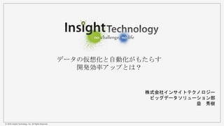© 2016 Insight Technology, Inc. All Rights Reserved.
データの仮想化と自動化がもたらす
開発効率アップとは？
株式会社インサイトテクノロジー
ビッグデータソリューション部
益 秀樹
 
