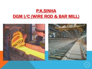 1
P.K.SINHA
DGM I/C (WIRE ROD & BAR MILL)
 