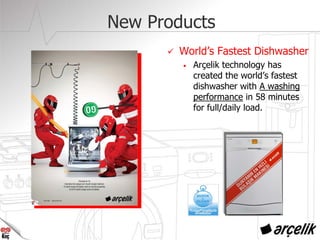 New Products
World’s Fastest Dishwasher
• Arçelik technology has
created the world’s fastest
dishwasher with A washing
performance in 58 minutes
for full/daily load.
 