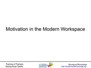 Training of Trainers
Mohammad Tawfik
#AcademyOfKnowledge
http://AcademyOfKnowlwdge.org
Motivation in the Modern Workspace
 