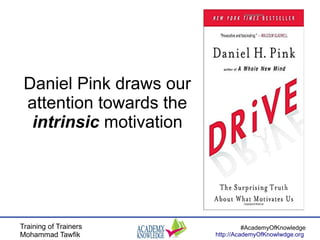 Training of Trainers
Mohammad Tawfik
#AcademyOfKnowledge
http://AcademyOfKnowlwdge.org
Daniel Pink draws our
attention towards the
intrinsic motivation
 