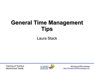 Training of Trainers
Mohammad Tawfik
#AcademyOfKnowledge
http://AcademyOfKnowlwdge.org
General Time ManagementGeneral Time Management
TipsTips
Laura Stack
 