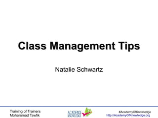 Training of Trainers
Mohammad Tawfik
#AcademyOfKnowledge
http://AcademyOfKnowlwdge.org
Class Management TipsClass Management Tips
Natalie Schwartz
 