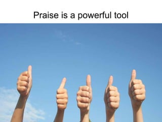 Training of Trainers
Mohammad Tawfik
#AcademyOfKnowledge
http://AcademyOfKnowlwdge.org
Praise is a powerful tool
 