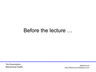 The Presentaton
Mohammad Tawfi
#WiiiCourses
http:////WiiiCoursesWWiiiSpaeesWeom
Before the lecture …
 