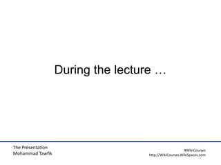 The Presentaton
Mohammad Tawfi
#WiiiCourses
http:////WiiiCoursesWWiiiSpaeesWeom
During the lecture …
 