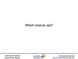 Training of Trainers
Mohammad Tawfik
#AcademyOfKnowledge
http://AcademyOfKnowlwdge.org
Which ones to use?
 