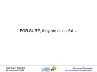 Training of Trainers
Mohammad Tawfik
#AcademyOfKnowledge
http://AcademyOfKnowlwdge.org
FOR SURE, they are all useful ...
 