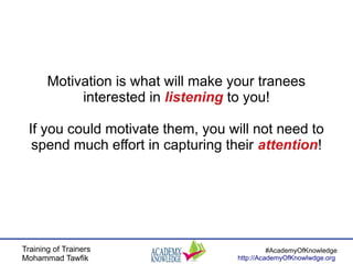 Training of Trainers
Mohammad Tawfik
#AcademyOfKnowledge
http://AcademyOfKnowlwdge.org
Motivation is what will make your t...