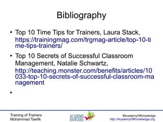 Training of Trainers
Mohammad Tawfik
#AcademyOfKnowledge
http://AcademyOfKnowlwdge.org
Bibliography
●
Top 10 Time Tips for...