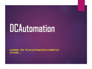 DCAutomation
LEADING YOU TO AN AUTOMATED & ROBOTICS
FUTURE…..
 