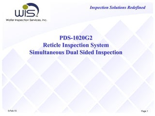5-Feb-15 Page 1
Inspection Solutions Redefined
PDS-1020G2
Reticle Inspection System
Simultaneous Dual Sided Inspection
 