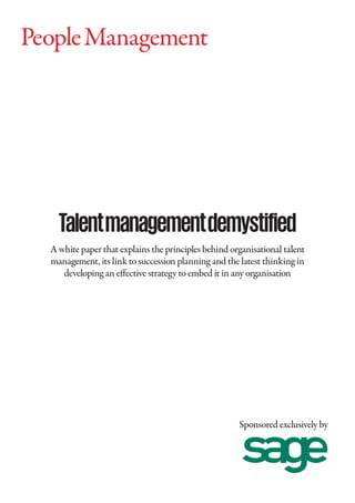 Talentmanagementdemystified
A white paper that explains the principles behind organisational talent
management, its link to succession planning and the latest thinking in
developing an effective strategy to embed it in any organisation
Sponsored exclusively by
 