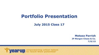 Portfolio Presentation
July 2015 Class 17
Motaza Parrish
JP Morgan Chase & Co.
7/8/15
 