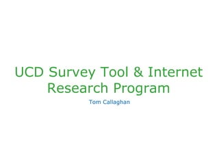 UCD Survey Tool & Internet
Research Program
Tom Callaghan
 