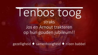 Tenbos toog
straks
Jos en Arnout trakteren
op hun gouden jubileum!!
gezelligheid samenhorigheid n’een babbel
♦ ♦
 