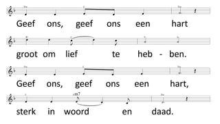 Geef ons, geef ons een hart
groot om lief te hebben.
Geef ons, geef ons een hart,
sterk om mee te strijden.
Danos un corazón grande para amar
Danos un corazón fuerte para luchar
 