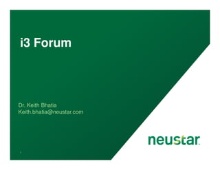 i3 Forum
Dr. Keith Bhatia
Keith.bhatia@neustar.com
1
 