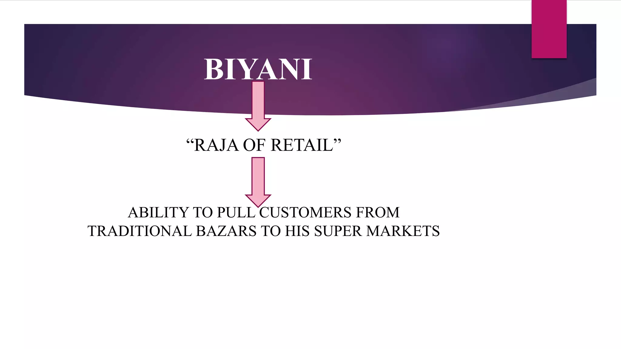 BIYANI
“RAJA OF RETAIL”
ABILITY TO PULL CUSTOMERS FROM
TRADITIONAL BAZARS TO HIS SUPER MARKETS
 