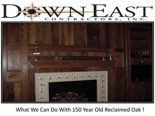 What We Can Do With 150 Year Old Reclaimed Oak !